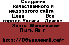 Создание качественного и недорогого сайта › Цена ­ 15 000 - Все города Услуги » Другие   . Ханты-Мансийский,Пыть-Ях г.